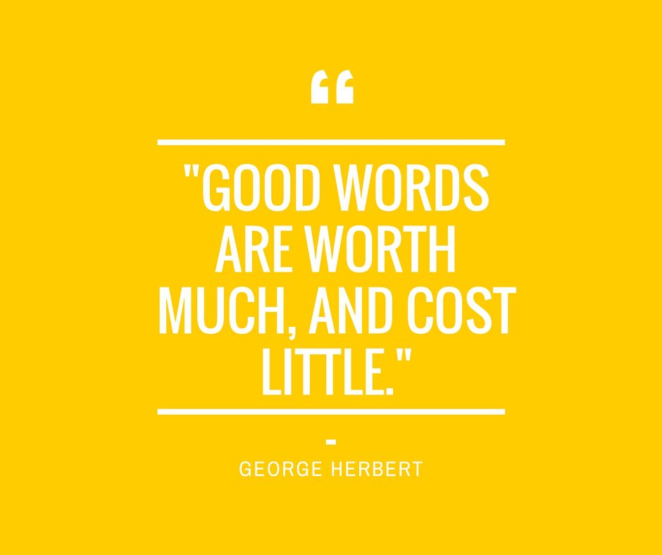 -Good words are worth much, and cost little.--